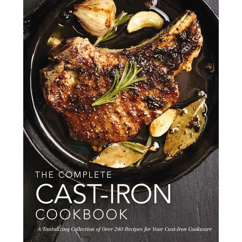 The Complete Cast Iron Cookbook: A Tantalizing Collection of Over 240 Recipes for Your Cast-Iron Cookware - Hardcover